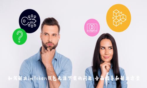 如何解决imToken钱包无法下载的问题：全面指导和解决方案