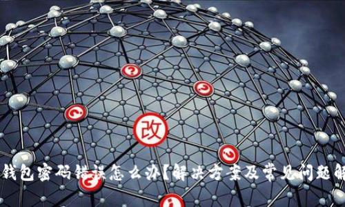 IM钱包密码错误怎么办？解决方案及常见问题解答